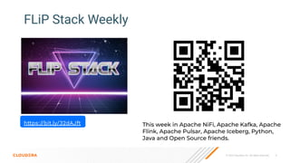 © 2023 Cloudera, Inc. All rights reserved. 6
FLiP Stack Weekly
This week in Apache NiFi, Apache Kafka, Apache
Flink, Apache Pulsar, Apache Iceberg, Python,
Java and Open Source friends.
https://bit.ly/32dAJft
 