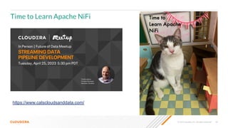 © 2023 Cloudera, Inc. All rights reserved. 66
Time to Learn Apache NiFi
https://www.catscloudsanddata.com/
 