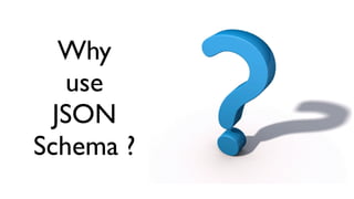 Why
   use
  JSON
Schema ?
 