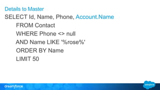 Details to Master 
SELECT Id, Name, Phone, Account.Name 
FROM Contact 
WHERE Phone <> null 
AND Name LIKE '%rose%' 
ORDER BY Name 
LIMIT 50 
 