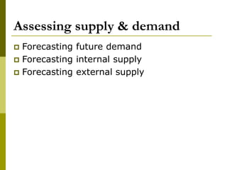 Assessing supply & demand
 Forecasting future demand
 Forecasting internal supply
 Forecasting external supply
 