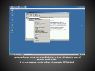 Luego que hemos hecho esos procedimientos, se le da click derecho sobre el
servidor y AUTORIZAR.
Si en caso quedara en rojo, se le da click derecho ACTUALIZAR.
 