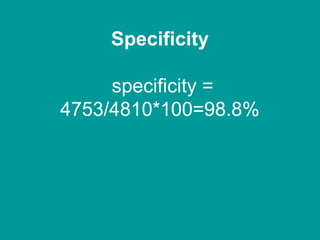 Specificity
specificity =
4753/4810*100=98.8%
 