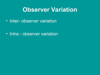 Observer Variation
• Inter- observer variation
• Intra - observer variation
 