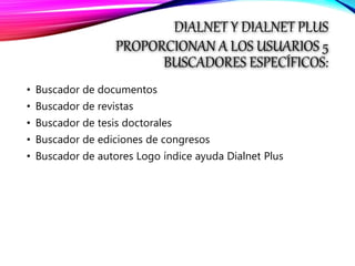 DIALNET Y DIALNET PLUS
PROPORCIONAN A LOS USUARIOS 5
BUSCADORES ESPECÍFICOS:
• Buscador de documentos
• Buscador de revistas
• Buscador de tesis doctorales
• Buscador de ediciones de congresos
• Buscador de autores Logo índice ayuda Dialnet Plus
 