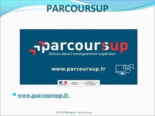 PARCOURSUP
www.parcoursup.fr
CIO de Martigues - Janvier 2019
 