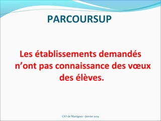 PARCOURSUP
Les établissements demandés
n’ont pas connaissance des vœux
des élèves.
CIO de Martigues - Janvier 2019
 