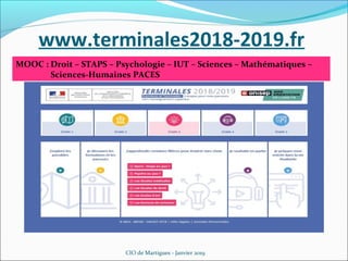 www.terminales2018-2019.fr
CIO de Martigues - Janvier 2019
MOOC : Droit – STAPS – Psychologie – IUT – Sciences – Mathématiques –
Sciences-Humaines PACES
 