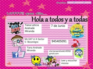 Hola a todos y a todas
Tiana Leticia
Andrade
Miranda
7 de Junio
Mz G47 Lt 4-Sector
5- Bocanegra 945405091
Tiana Andrade
Miranda eta.tianaandrade1409@
gmail.com
Leer y escuchar
música
 