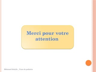 Merci pour votre
attention
Mohamed khalyfa _ Cours de pediatrie
 