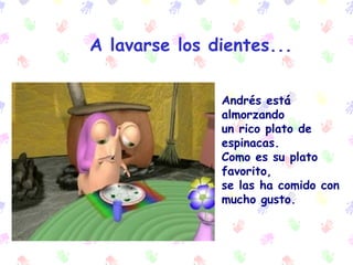    A lavarse los dientes...   And r és está almorzando  un rico plato de espinacas.  Como es su plato favorito,  se la s  ha comido con mucho gusto. 