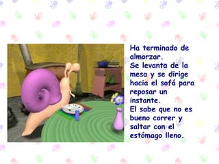 Ha terminado de almorzar.  Se levanta de la mesa y se dirige hacia el sofá para reposar un instante. El sabe que no es bueno correr y saltar con el estómago lleno. 