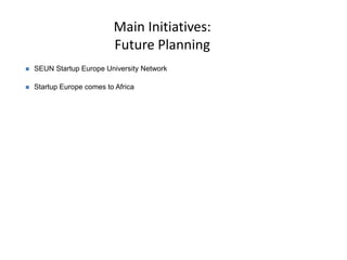 Main Initiatives:
Future Planning
 SEUN Startup Europe University Network
 Startup Europe comes to Africa
 
