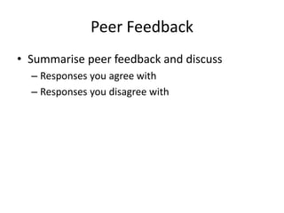 Peer Feedback
• Summarise peer feedback and discuss
– Responses you agree with
– Responses you disagree with
 
