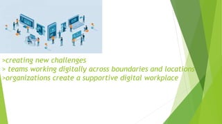 >creating new challenges
> teams working digitally across boundaries and locations
>organizations create a supportive digital workplace
 