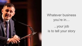 Whatever business
you’re in…
...your job
is to tell your story
 