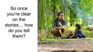 So once
you’re clear
on the
stories… how
do you tell
them?
 