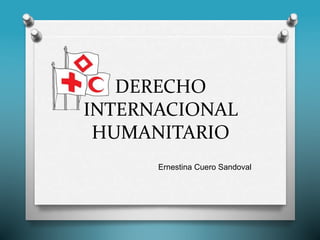 DERECHO
INTERNACIONAL
HUMANITARIO
Ernestina Cuero Sandoval
 