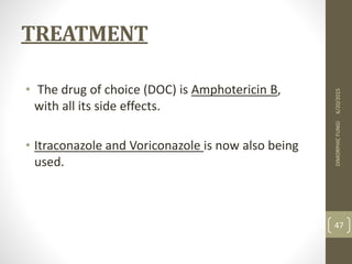 TREATMENT
• The drug of choice (DOC) is Amphotericin B,
with all its side effects.
• Itraconazole and Voriconazole is now also being
used.
6/20/2015DIMORPHICFUNGI
47
 