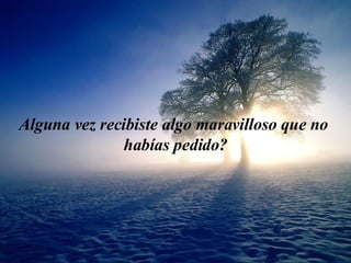 Algu n a ve z  rec i b i ste algo maravil l oso que n o   habías  pedido? 
