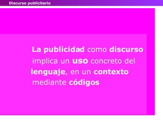 La publicidad  como  discurso implica un  uso  concreto del lenguaje , en un  contexto  mediante  códigos Discurso publicitario 