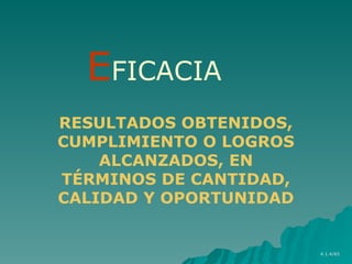 RESULTADOS OBTENIDOS,
CUMPLIMIENTO O LOGROS
ALCANZADOS, EN
TÉRMINOS DE CANTIDAD,
CALIDAD Y OPORTUNIDAD
EFICACIA
4.1.4/65
 