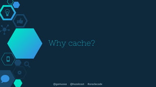 @gamussa @hazelcast #oraclecode
Why cache?
 