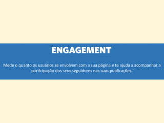ENGAGEMENT 
Mede o quanto os usuários se envolvem com a sua página e te ajuda a acompanhar a participação dos seus seguidores nas suas publicações.  