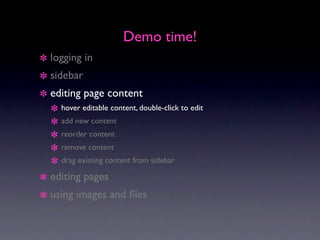 Demo time!
logging in
sidebar
editing page content
  hover editable content, double-click to edit
  add new content
  reorder content
  remove content
  drag existing content from sidebar

editing pages
using images and ﬁles
 