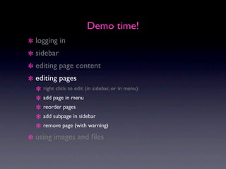 Demo time!
logging in
sidebar
editing page content
editing pages
  right click to edit (in sidebar, or in menu)
  add page in menu
  reorder pages
  add subpage in sidebar
  remove page (with warning)

using images and ﬁles
 