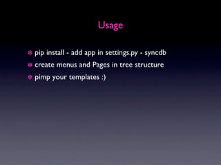 Usage

pip install - add app in settings.py - syncdb
create menus and Pages in tree structure
pimp your templates :)
 