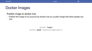 Docker Images
• Publish image to docker hub
• Publish the image to my account do docker hub as a public image that other people can
use.
docker login
docker push jadsonjs/appnode:v1
27/09/2021 Docker 35
 