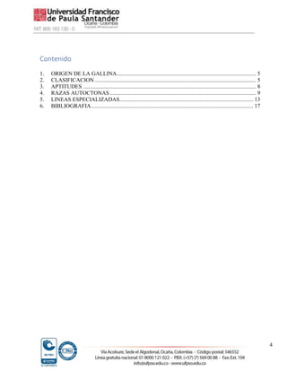 4
Contenido
1. ORIGEN DE LA GALLINA................................................................................................... 5
2. CLASIFICACION................................................................................................................... 5
3. APTITUDES ........................................................................................................................... 8
4. RAZAS AUTOCTONAS........................................................................................................ 9
5. LINEAS ESPECIALIZADAS............................................................................................... 13
6. BIBLIOGRAFIA................................................................................................................... 17
 