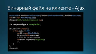 BlobBuilder = window.MozBlobBuilder || window.WebKitBlobBuilder || window.BlobBuilder;
var xhr = new XMLHttpRequest();
xhr.open('GET', '/path/to/image.png', true);
xhr.responseType = 'arraybuffer';
xhr.onload = function(e) {
if (this.status == 200) {
var bb = new BlobBuilder();
bb.append(this.response);
// Note: not xhr.responseText
var blob = bb.getBlob('image/png');
// …
}
};
xhr.send();
 