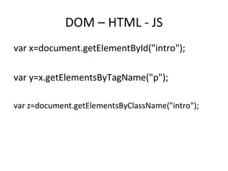 DOM – HTML - JS 
var x=document.getElementById("intro"); 
var y=x.getElementsByTagName("p"); 
var z=document.getElementsByClassName("intro"); 
 