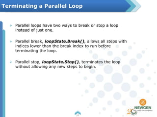  Parallel loops have two ways to break or stop a loop
instead of just one.
 Parallel break, loopState.Break(), allows all steps with
indices lower than the break index to run before
terminating the loop.
 Parallel stop, loopState.Stop(), terminates the loop
without allowing any new steps to begin.
10
Terminating a Parallel Loop
 