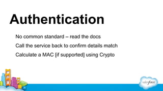 Authentication
▪ No common standard – read the docs
▪ Call the service back to confirm details match
▪ Calculate a MAC [if supported] using Crypto

 
