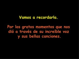 Vamos a recordarla.   Por los gratos momentos que nos  dió a través de su increíble voz  y sus bellas canciones. 