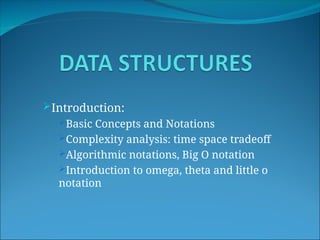 Introduction:
Basic Concepts and Notations
Complexity analysis: time space tradeoff
Algorithmic notations, Big O notation
Introduction to omega, theta and little o
notation
 