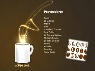 Proveedores
Ferro
La Cimbali
Monin
Jura
Galería El Triunfo
Café Colibrí
La Terraza Italiana
Philbert Routin
La Belle Cuisine
Perma
Astoria
ToroRey
Santa Anita
 