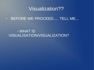 Visualization??
● BEFORE WE PROCEED..... TELL ME...
- WHAT IS
VISUALISATION/VISUALIZATION?
 