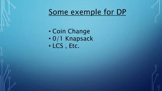Some exemple for DP
• Coin Change
• 0/1 Knapsack
• LCS , Etc.
 