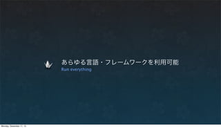 あらゆる言語・フレームワークを利用可能
                          Run everything




Monday, December 17, 12
 