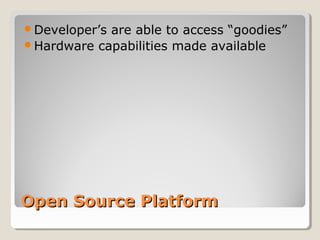 Open Source PlatformOpen Source Platform
Developer’s are able to access “goodies”
Hardware capabilities made available
 