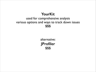 YourKit

used for comprehensive analysis	

various options and ways to track down issues	

$$$	

!
!

alternative:	


JProﬁler
$$$	


 