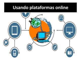 Usando plataformas online
 