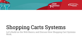 Shopping Carts Systems
Let’s Build on the Web Basics, and Discuss How Shopping Cart Systems
Work.
 