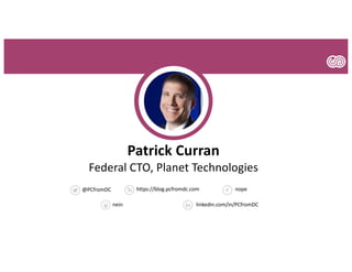 @PCfromDC nopehttps://blog.pcfromdc.com
nein linkedin.com/in/PCfromDC
Patrick Curran
Federal CTO, Planet Technologies
 