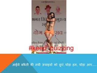 #keep_quizzing
आईये बकै ती की नयी ऊं चाइयों को छू एं, थोड़ा हम, थोड़ा आप.....
 