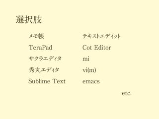 選択肢
メ
モ帳

テ ス エデ ッ
キ ト ィト

TeraPad

Cot Editor

サク
ラエデ タ
ィ

mi

秀丸エデ タ
ィ

vi(m)

Sublime Text

emacs
etc.

 